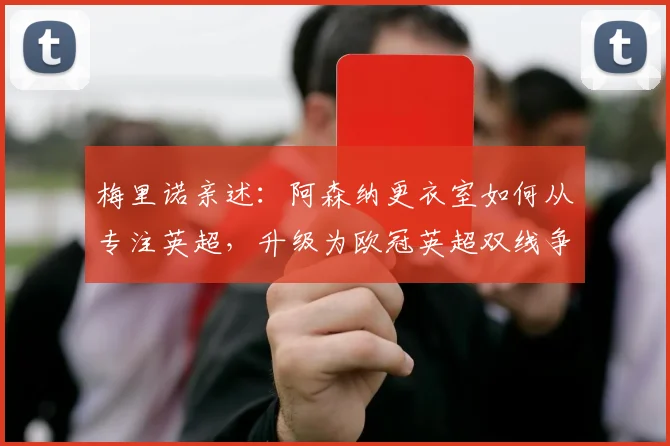 梅里诺亲述:阿森纳更衣室如何从专注英超,升级为欧冠英超双线争雄?