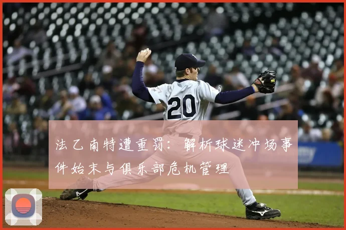 法乙南特遭重罚:解析球迷冲场事件始末与俱乐部危机管理