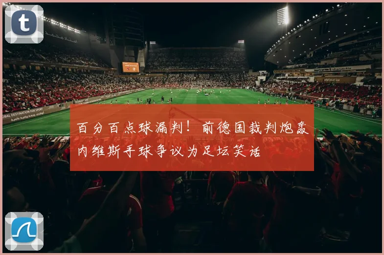 百分百点球漏判!前德国裁判炮轰内维斯手球争议为足坛笑话