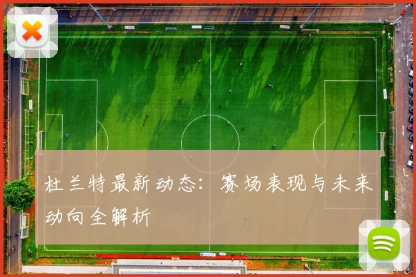 杜兰特最新动态:赛场表现与未来动向全解析