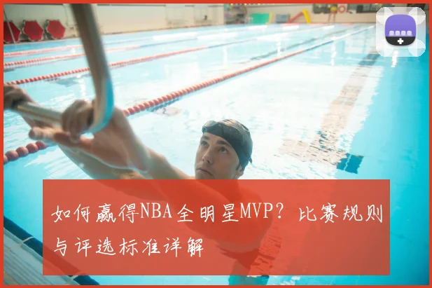 如何赢得NBA全明星MVP?比赛规则与评选标准详解
